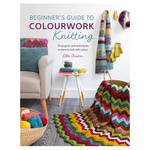 Beginner's Guide to Colourwork Knitting: 16 projects and techniques to learn to knit with colour